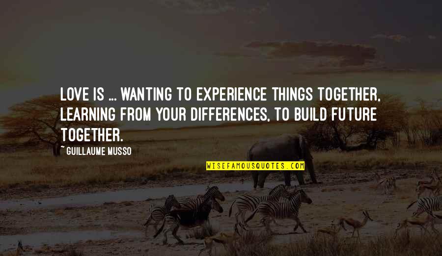 Together In The Future Quotes By Guillaume Musso: LOVE is ... wanting to experience things together,