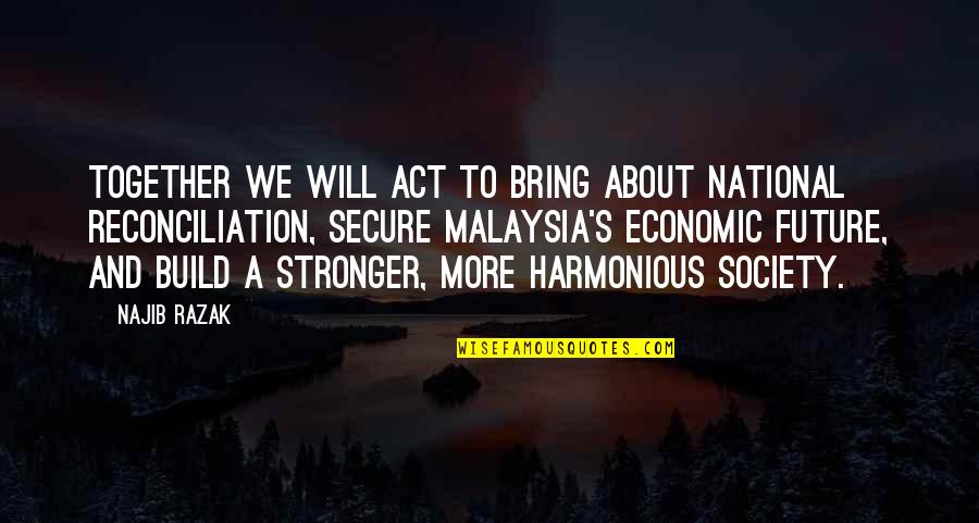 Together In The Future Quotes By Najib Razak: Together we will act to bring about national