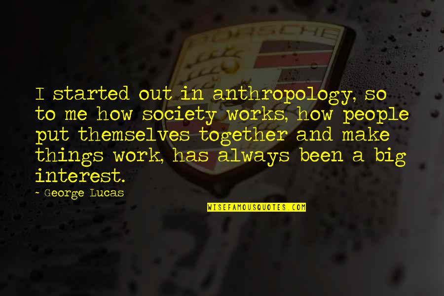 Together Make Quotes By George Lucas: I started out in anthropology, so to me Together Make Quotes By George Lucas: I started out in anthropology, so to me