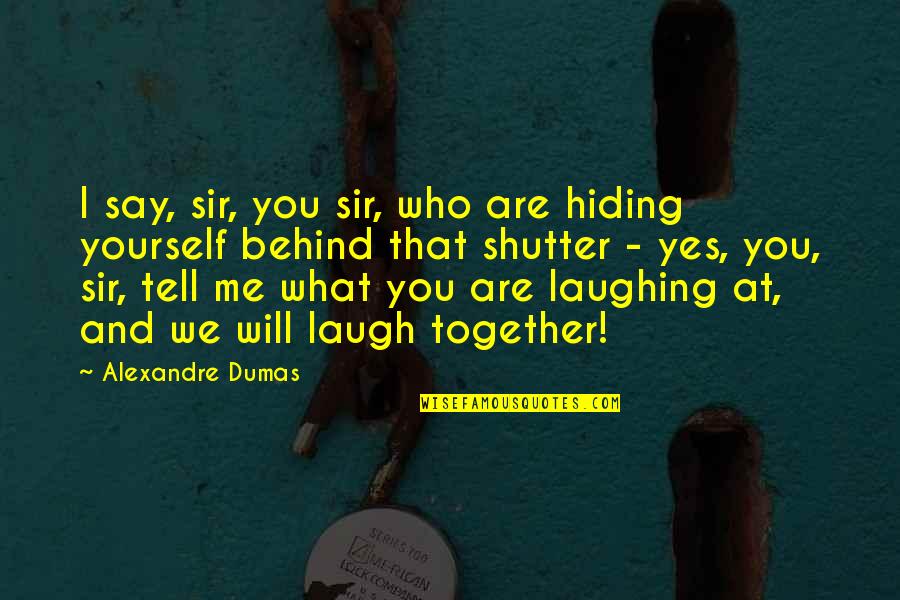 Together Me And You Quotes By Alexandre Dumas: I say, sir, you sir, who are hiding