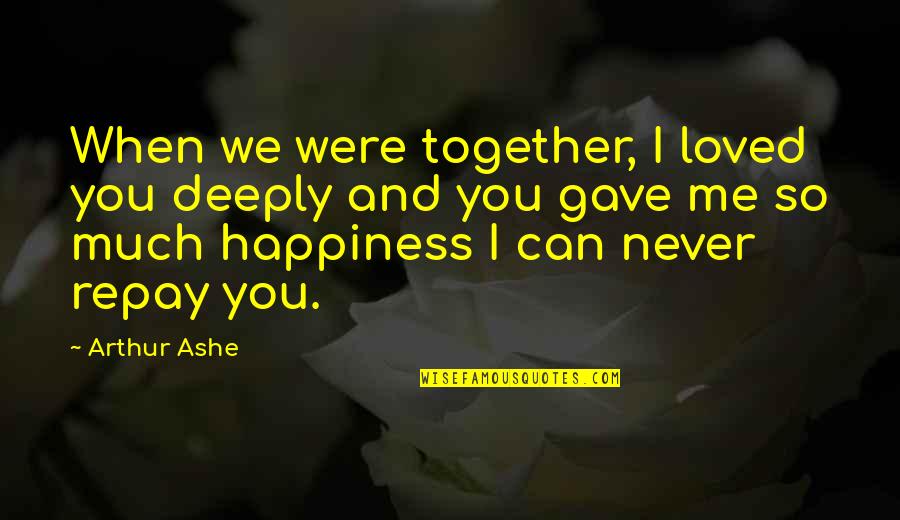 Together Me And You Quotes By Arthur Ashe: When we were together, I loved you deeply