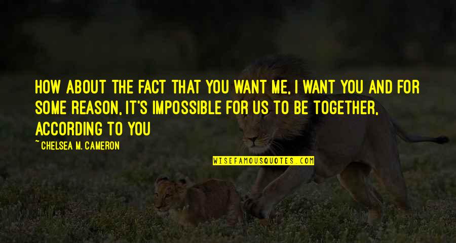 Together Me And You Quotes By Chelsea M. Cameron: How about the fact that you want me,