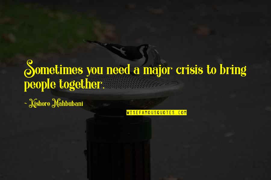 Together Quotes By Kishore Mahbubani: Sometimes you need a major crisis to bring