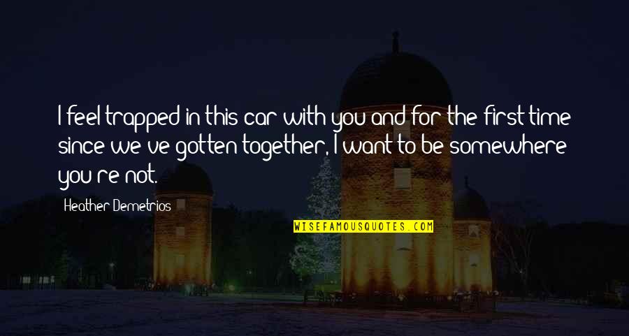 Together Since Quotes By Heather Demetrios: I feel trapped in this car with you Together Since Quotes By Heather Demetrios: I feel trapped in this car with you