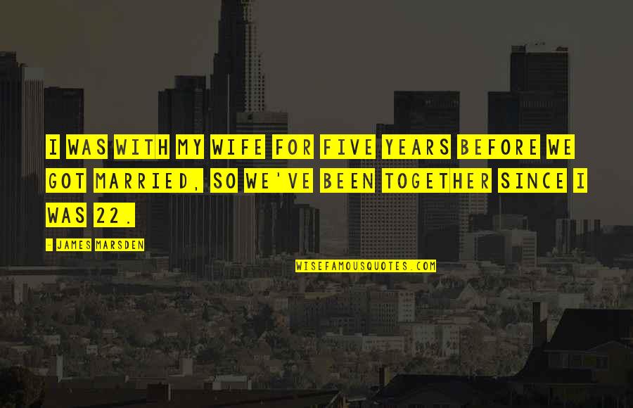 Together Since Quotes By James Marsden: I was with my wife for five years Together Since Quotes By James Marsden: I was with my wife for five years
