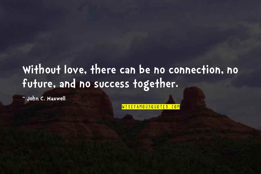 Together Success Quotes By John C. Maxwell: Without love, there can be no connection, no