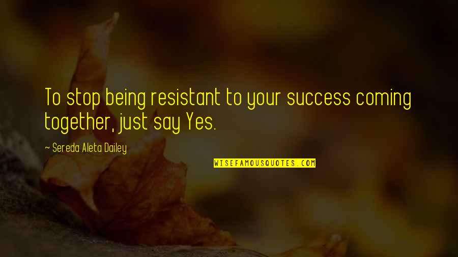 Together Success Quotes By Sereda Aleta Dailey: To stop being resistant to your success coming