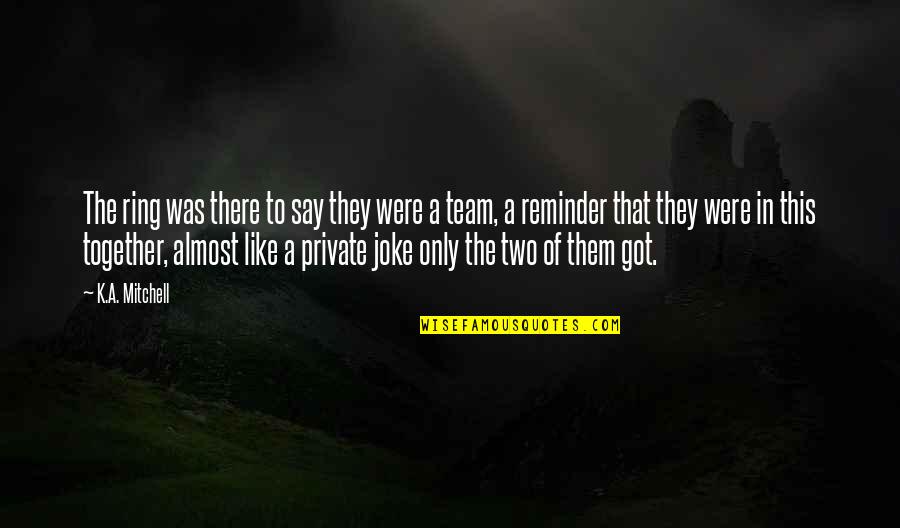 Together Team Quotes By K.A. Mitchell: The ring was there to say they were