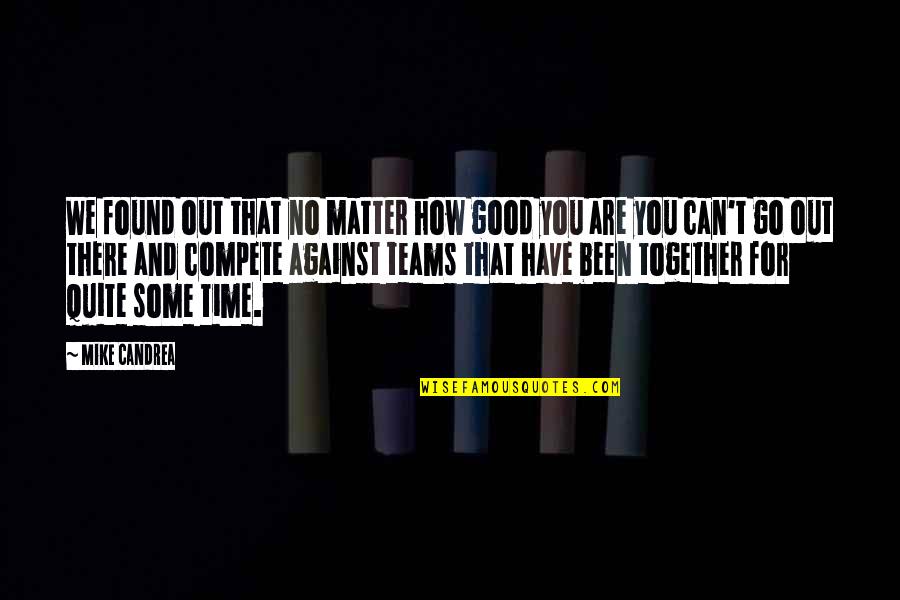 Together Team Quotes By Mike Candrea: We found out that no matter how good