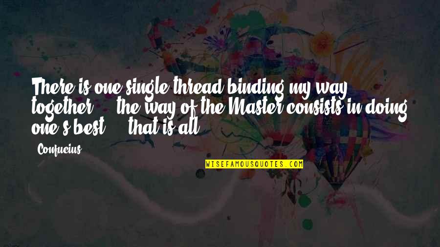Together That Quotes By Confucius: There is one single thread binding my way Together That Quotes By Confucius: There is one single thread binding my way