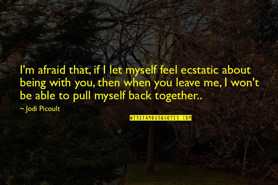 Together That Quotes By Jodi Picoult: I'm afraid that, if I let myself feel Together That Quotes By Jodi Picoult: I'm afraid that, if I let myself feel