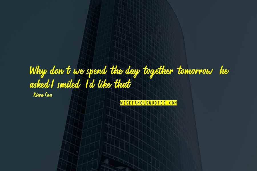 Together That Quotes By Kiera Cass: Why don't we spend the day together tomorrow?