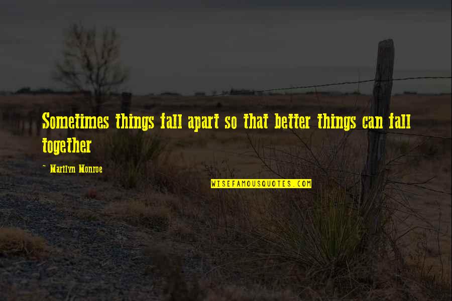 Together That Quotes By Marilyn Monroe: Sometimes things fall apart so that better things Together That Quotes By Marilyn Monroe: Sometimes things fall apart so that better things