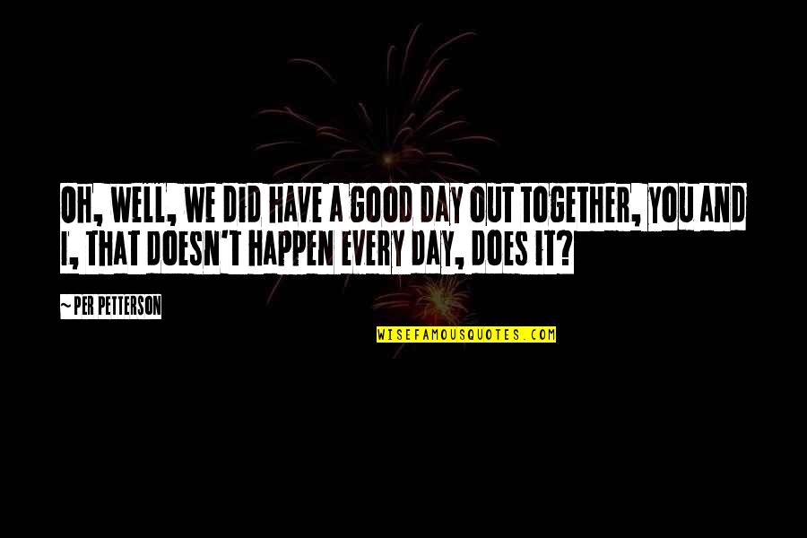 Together That Quotes By Per Petterson: Oh, well, we did have a good day Together That Quotes By Per Petterson: Oh, well, we did have a good day