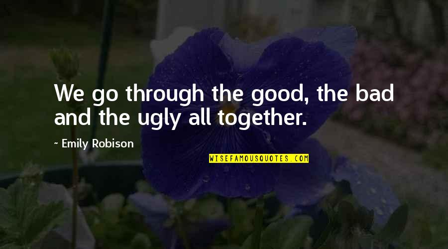 Together Through Good And Bad Quotes By Emily Robison: We go through the good, the bad and