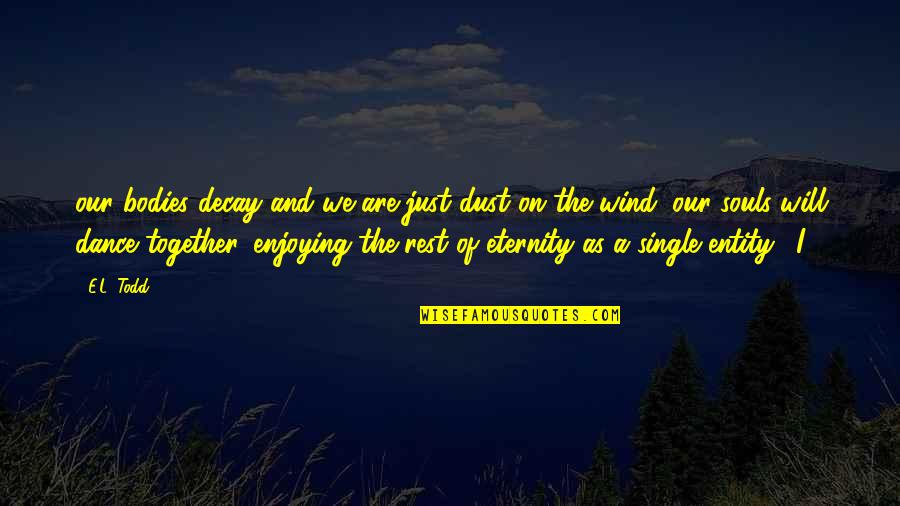 Together Till Eternity Quotes By E.L. Todd: our bodies decay and we are just dust Together Till Eternity Quotes By E.L. Todd: our bodies decay and we are just dust