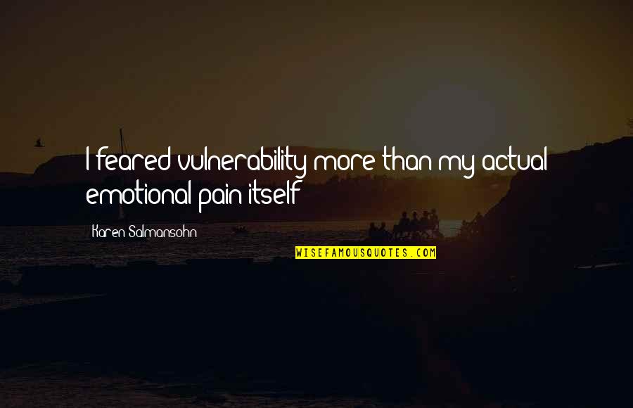 Together To The Top Quotes By Karen Salmansohn: I feared vulnerability more than my actual emotional Together To The Top Quotes By Karen Salmansohn: I feared vulnerability more than my actual emotional