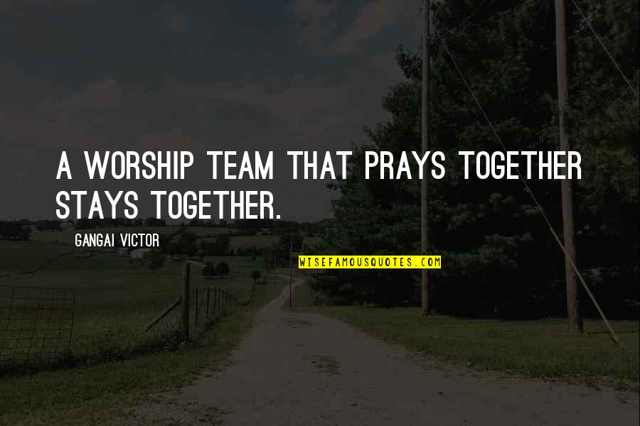 Together We Are A Team Quotes By Gangai Victor: A worship team that prays together stays together. Together We Are A Team Quotes By Gangai Victor: A worship team that prays together stays together.