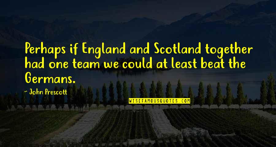 Together We Are A Team Quotes By John Prescott: Perhaps if England and Scotland together had one Together We Are A Team Quotes By John Prescott: Perhaps if England and Scotland together had one