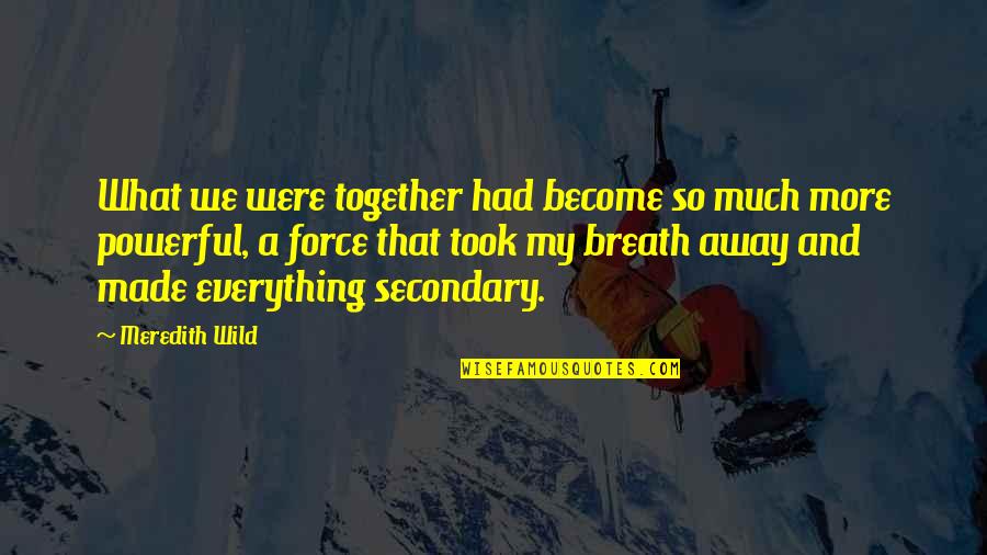 Together We Are Powerful Quotes By Meredith Wild: What we were together had become so much