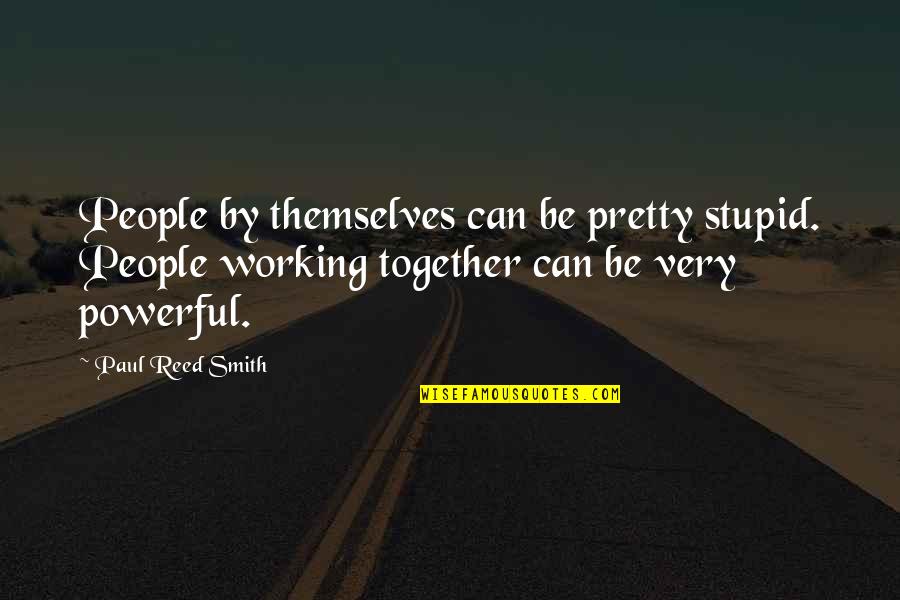 Together We Are Powerful Quotes By Paul Reed Smith: People by themselves can be pretty stupid. People