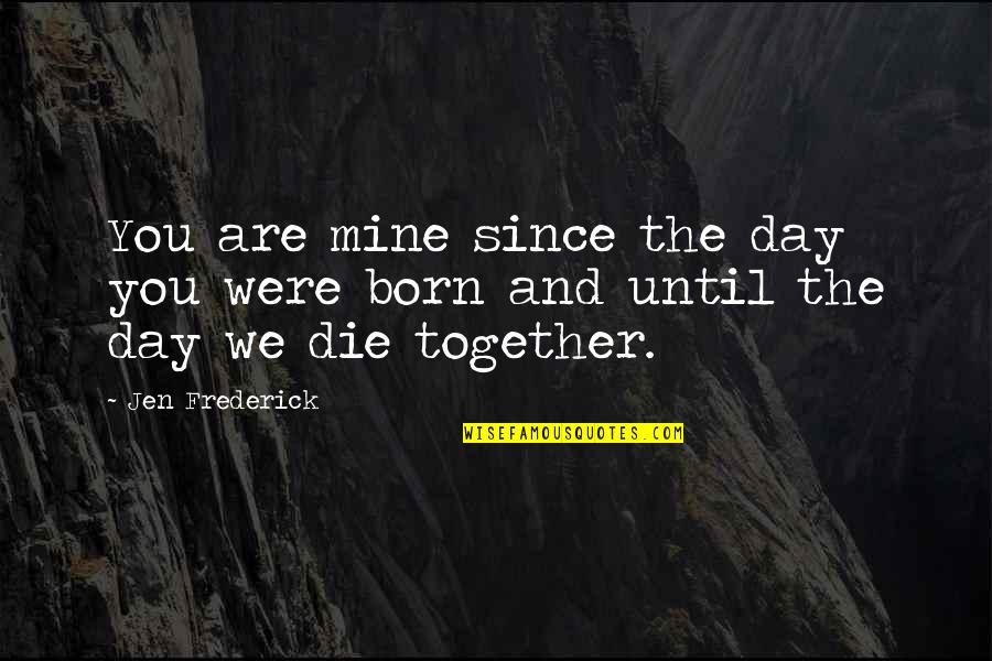 Together We Are Quotes By Jen Frederick: You are mine since the day you were
