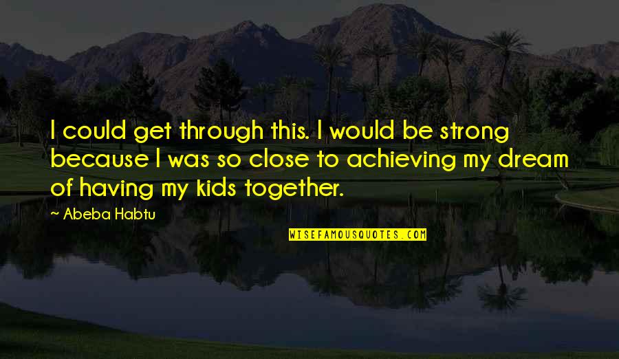 Together We Are Strong Quotes By Abeba Habtu: I could get through this. I would be Together We Are Strong Quotes By Abeba Habtu: I could get through this. I would be
