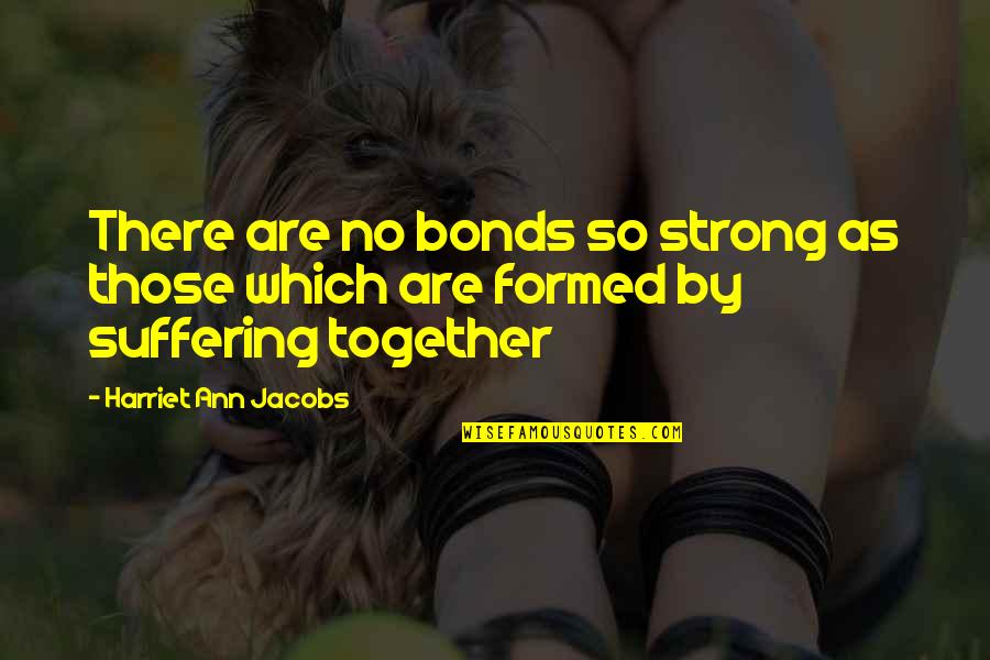 Together We Are Strong Quotes By Harriet Ann Jacobs: There are no bonds so strong as those Together We Are Strong Quotes By Harriet Ann Jacobs: There are no bonds so strong as those