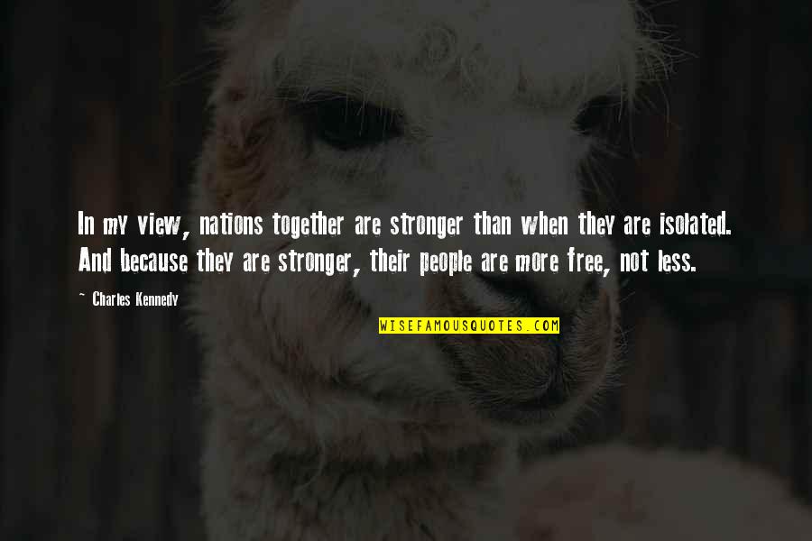 Together We Are Stronger Quotes By Charles Kennedy: In my view, nations together are stronger than Together We Are Stronger Quotes By Charles Kennedy: In my view, nations together are stronger than