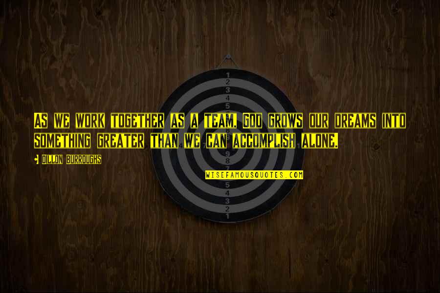 Together We Can Accomplish More Quotes By Dillon Burroughs: As we work together as a team, God Together We Can Accomplish More Quotes By Dillon Burroughs: As we work together as a team, God