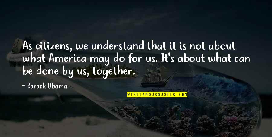 Together We Can Do It Quotes By Barack Obama: As citizens, we understand that it is not