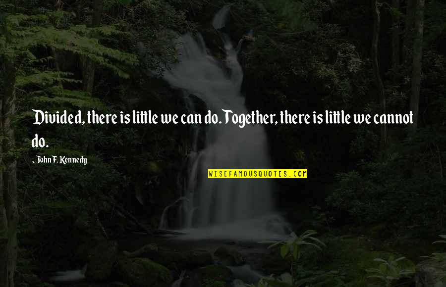 Together We Can Do It Quotes By John F. Kennedy: Divided, there is little we can do. Together,