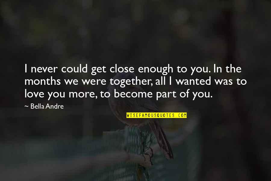 Together We Could Quotes By Bella Andre: I never could get close enough to you. Together We Could Quotes By Bella Andre: I never could get close enough to you.