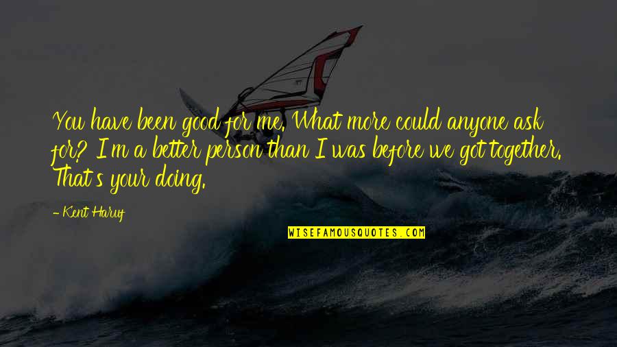 Together We Could Quotes By Kent Haruf: You have been good for me. What more Together We Could Quotes By Kent Haruf: You have been good for me. What more