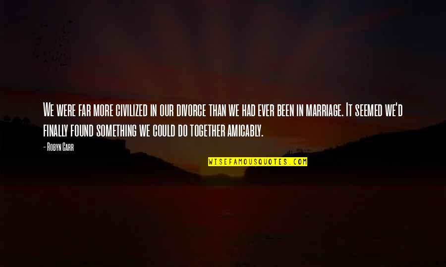 Together We Could Quotes By Robyn Carr: We were far more civilized in our divorce Together We Could Quotes By Robyn Carr: We were far more civilized in our divorce