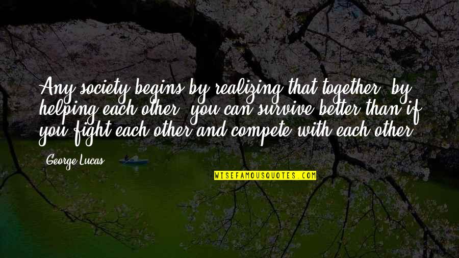 Together We Fight Quotes By George Lucas: Any society begins by realizing that together, by Together We Fight Quotes By George Lucas: Any society begins by realizing that together, by
