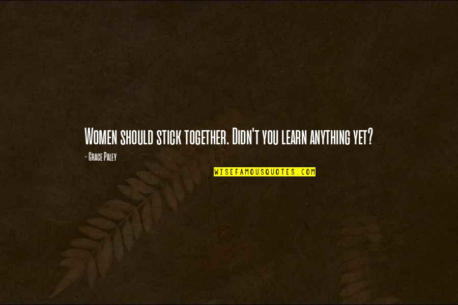 Together We Learn Quotes By Grace Paley: Women should stick together. Didn't you learn anything