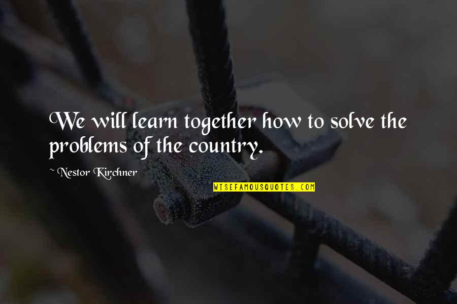 Together We Learn Quotes By Nestor Kirchner: We will learn together how to solve the
