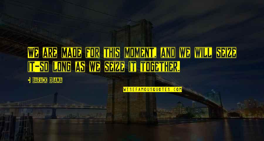 Together We Made It Quotes By Barack Obama: We are made for this moment, and we