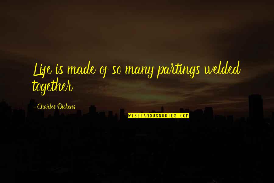 Together We Made It Quotes By Charles Dickens: Life is made of so many partings welded Together We Made It Quotes By Charles Dickens: Life is made of so many partings welded