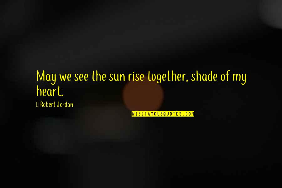 Together We Rise Quotes By Robert Jordan: May we see the sun rise together, shade