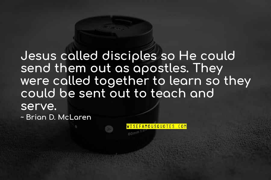 Together We Serve Quotes By Brian D. McLaren: Jesus called disciples so He could send them Together We Serve Quotes By Brian D. McLaren: Jesus called disciples so He could send them