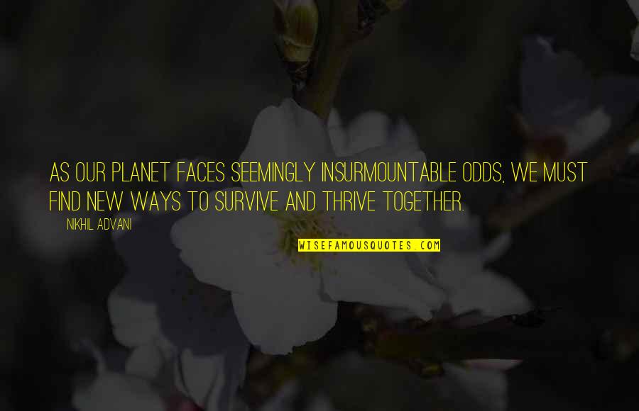 Together We Thrive Quotes By Nikhil Advani: As our planet faces seemingly insurmountable odds, we Together We Thrive Quotes By Nikhil Advani: As our planet faces seemingly insurmountable odds, we