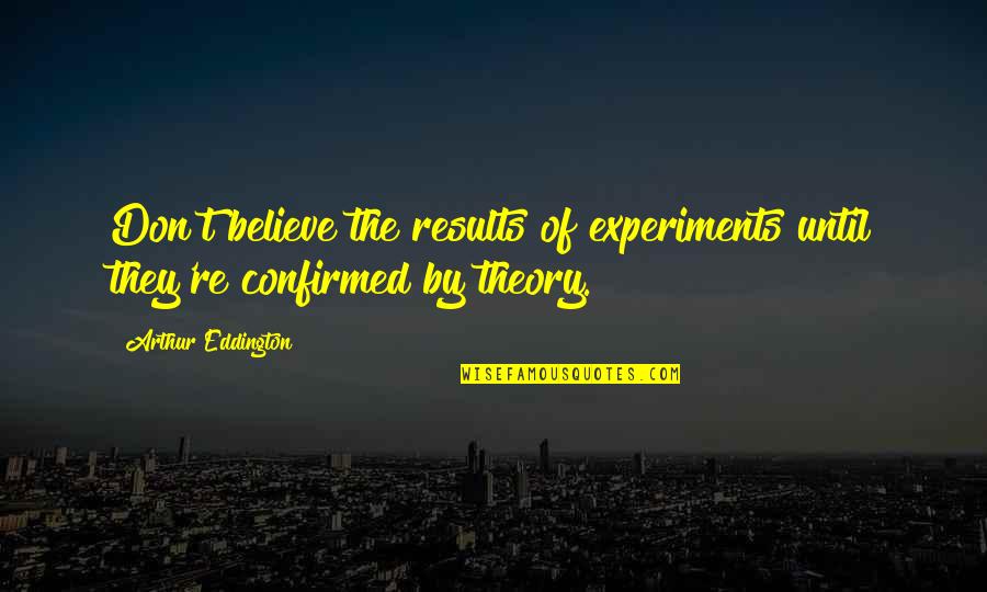 Together We Will Achieve Quotes By Arthur Eddington: Don't believe the results of experiments until they're
