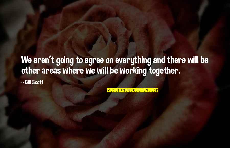 Together We Will Quotes By Bill Scott: We aren't going to agree on everything and