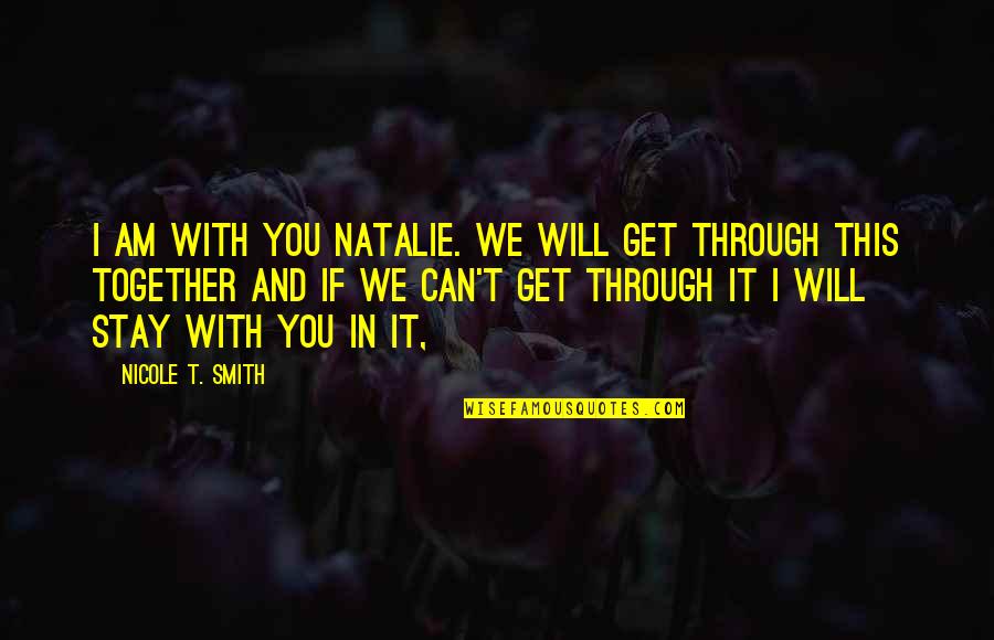 Together We Will Quotes By Nicole T. Smith: I am with you Natalie. We will get