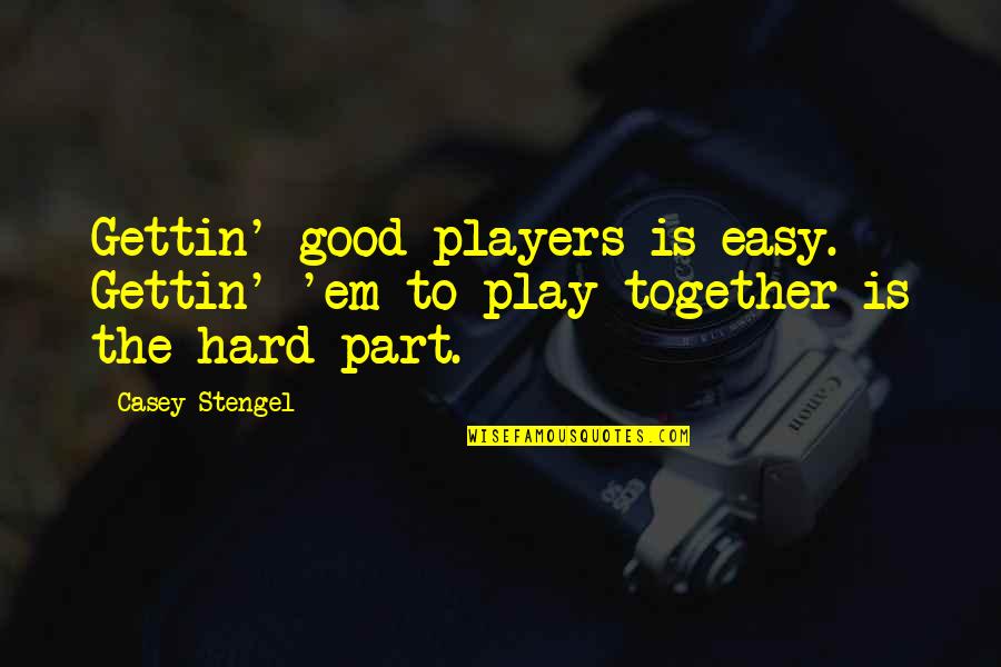 Together Were A Team Quotes By Casey Stengel: Gettin' good players is easy. Gettin' 'em to