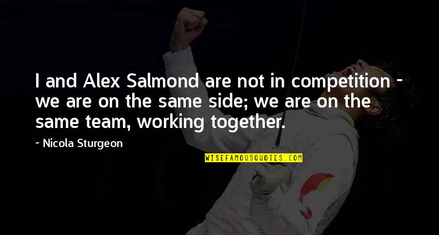 Together Were A Team Quotes By Nicola Sturgeon: I and Alex Salmond are not in competition