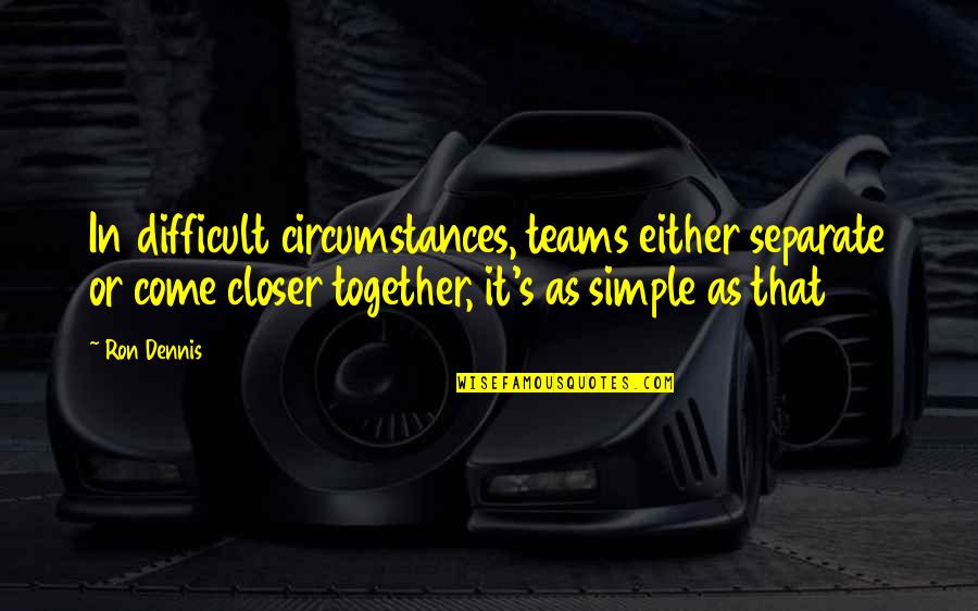 Together Were A Team Quotes By Ron Dennis: In difficult circumstances, teams either separate or come