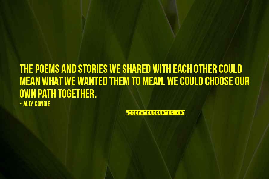 Together What Quotes By Ally Condie: The poems and stories we shared with each Together What Quotes By Ally Condie: The poems and stories we shared with each